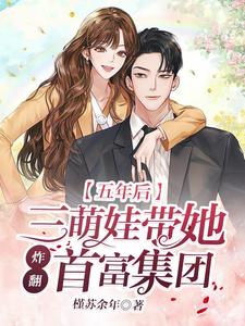 《五年后，三萌娃带她炸翻首富集团》大结局精彩阅读 《五年后，三萌娃带她炸翻首富集团》最新章节目录