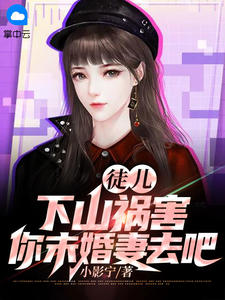 徒儿，下山祸害你未婚妻去吧秦枫沈寒霜目录 徒儿，下山祸害你未婚妻去吧小说阅读