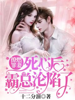 《撩燃罪妻：死心后，霸总沦陷了》完结版免费试读 《撩燃罪妻：死心后，霸总沦陷了》最新章节目录