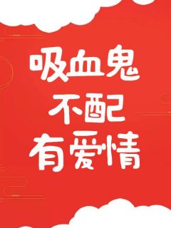 小说《吸血鬼不配有爱情》谢英宋永生全文免费阅读
