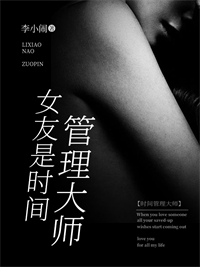 女友是时间管理大师雷洋胡莉菁 女友是时间管理大师小说免费阅读