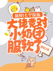 新鲜!七个反派大佬竟对小奶团服软了完整版全文阅读 小念念苏岘 大结局