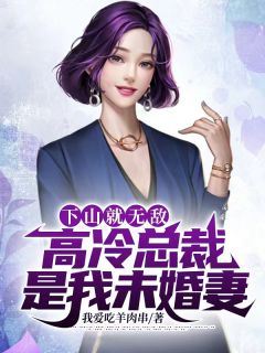 下山就无敌,高冷总裁是我未婚妻