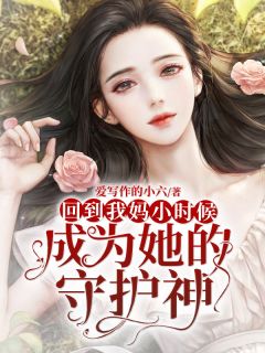 《回到我妈小时候成为她的守护神》小说精彩阅读 《回到我妈小时候成为她的守护神》最新章节目录