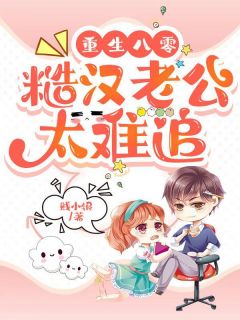 《重生八零,糙汉老公太难追!》完结版精彩试读 《重生八零,糙汉老公太难追!》最新章节列表