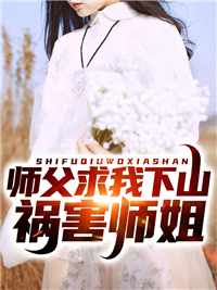 师父求我下山祸害师姐叶峰欧阳落雪 师父求我下山祸害师姐小说免费阅读
