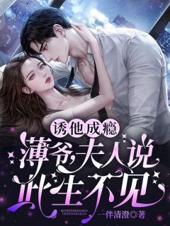 诱他成瘾：薄爷，夫人说此生不见！阮初薄修明 诱他成瘾：薄爷，夫人说此生不见！小说免费阅读