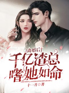 《离婚后千亿渣总嗜她如命》小说最新章节免费阅读(完整版未删节)