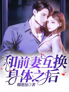 《和前妻互换身体之后》张浩阮颖章节精彩试读