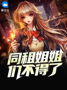 《同租姐姐们不得了》小说最新章节免费阅读（精彩章节未删节）