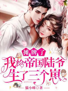 《摊牌了,我给帝国陆爷生了三个崽》小说精彩试读 《摊牌了,我给帝国陆爷生了三个崽》最新章节列表