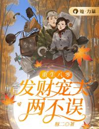 《重生八零:发财宠夫两不误》大结局精彩试读 《重生八零:发财宠夫两不误》最新章节列表