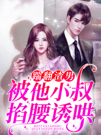 踹翻渣男,被他小叔掐腰诱哄