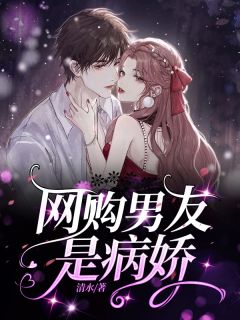 网购男友是病娇唐雅余家乐 网购男友是病娇在线阅读