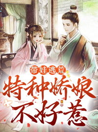 《带娃逃荒,特种娇娘不好惹》大结局精彩阅读 《带娃逃荒,特种娇娘不好惹》最新章节列表