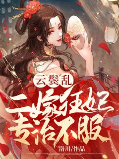《云鬓乱：二嫁狂妃专治不服》小说大结局免费阅读 夙九夜洛云汐小说全文