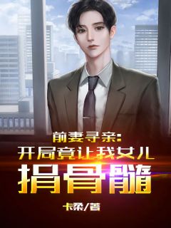 前妻寻亲:开局竟让我女儿捐骨髓