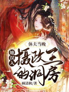 小说休夫当晚,她误入摄政王的洞房顾清颜穆奕寒章节免费在线阅读地址