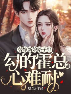 替嫁新娘路子野,勾的霍总心难耐