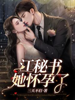 《江秘书，她怀孕了》小说全文免费试读 《江秘书，她怀孕了》最新章节目录