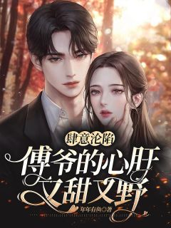 肆意沦陷:傅爷的心肝又甜又野全章节免费在线阅读 宁欢傅司越完结版