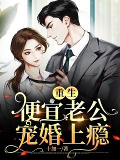 《重生：便宜老公宠婚上瘾》小说全文在线阅读 《重生：便宜老公宠婚上瘾》最新章节列表