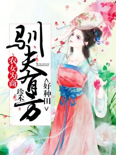 《农女为商：驯夫有方好种田》小说最新章节免费阅读（精彩章节未删节）