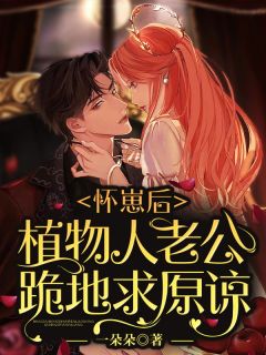 怀崽后,植物人老公跪地求原谅