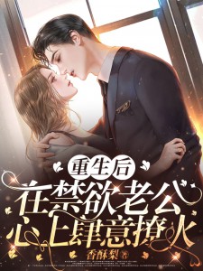 重生后，在禁欲老公心上肆意撩火！全集免费在线阅读（朱妍叶知行）
