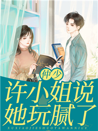 仲少，许小姐说她玩腻了许葵余仲夜 仲少，许小姐说她玩腻了在线阅读