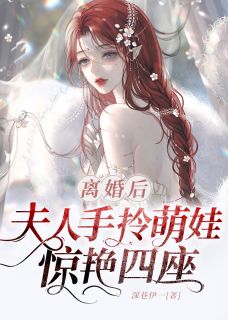 离婚后，夫人手拎萌娃惊艳四座离婚后，夫人手拎萌娃惊艳四座宁潇傅清寒by深巷伊一完整在线阅读