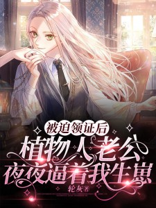 被迫领证后,植物人老公夜夜逼着我生崽