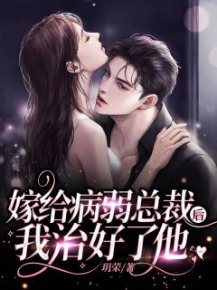 《嫁给病弱总裁后，我治好了他》大结局在线阅读 《嫁给病弱总裁后，我治好了他》最新章节列表