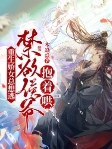 重生娇女总想逃，禁欲侯爷抱着哄！徐容容穆戎小说全文章节阅读 重生娇女总想逃，禁欲侯爷抱着哄！免费精彩章节