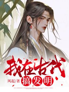 我在古代搞发明凌轩心语 我在古代搞发明小说全文阅读