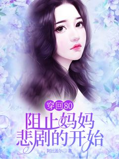 《穿回80，阻止妈妈悲剧的开始》大结局在线阅读 《穿回80，阻止妈妈悲剧的开始》最新章节列表
