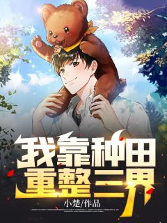 我靠种田重整三界小说试读 黄恺孟瑶小说全文章节列表