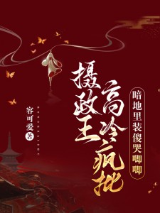 摄政王高冷疯批,暗地里装傻哭唧唧