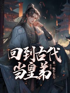 回到古代当皇弟来一碗牛大力 回到古代当皇弟在线阅读