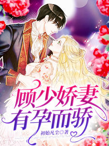 《顾少娇妻,有孕而骄》温绾顾绍章节在线阅读