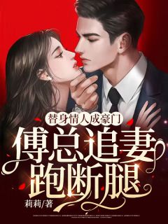替身情人成豪门,傅总追妻跑断腿