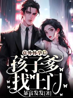 《意外怀孕后,孩子爹找上门》小说全文免费试读 《意外怀孕后,孩子爹找上门》最新章节目录