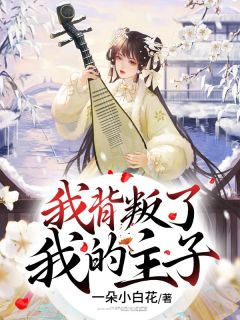 《我背叛了我的主子》小说最新章节免费阅读(精彩章节未删节)