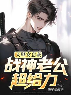 《天降女总裁，战神老公超给力》大结局精彩试读 《天降女总裁，战神老公超给力》最新章节目录