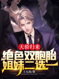《天骄归来:绝色双胞胎姐妹二选一》小说全文精彩试读 《天骄归来:绝色双胞胎姐妹二选一》最新章节列表