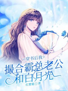 《穿书后我撮合霸总老公和白月光》小说精彩试读 《穿书后我撮合霸总老公和白月光》最新章节列表