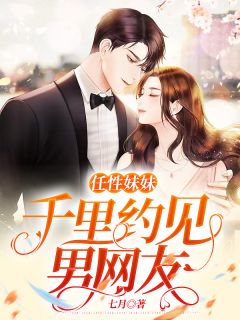 《任性妹妹千里约见男网友》小说最新章节免费阅读（精彩章节未删节）