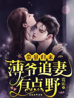 顾念安薄夜寒阅读_顾念安薄夜寒《带崽归来,薄爷追妻有点野》