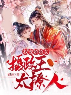 权宠娇娇女:摄政王太撩人姒南 权宠娇娇女:摄政王太撩人在线阅读