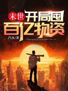 《末世：开局囤百亿物资》小说在线试读 《末世：开局囤百亿物资》最新章节目录